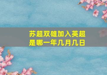 苏超双雄加入英超是哪一年几月几日