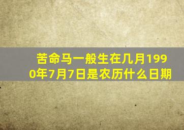 苦命马一般生在几月1990年7月7日是农历什么日期