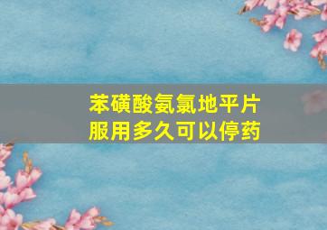 苯磺酸氨氯地平片服用多久可以停药