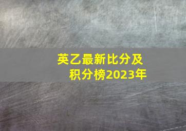 英乙最新比分及积分榜2023年