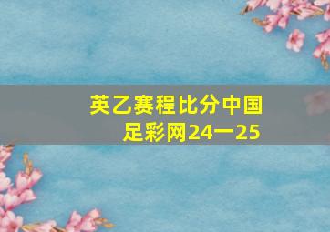 英乙赛程比分中国足彩网24一25