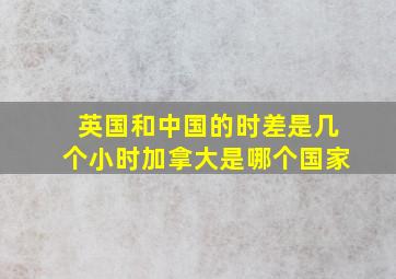 英国和中国的时差是几个小时加拿大是哪个国家