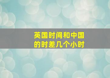 英国时间和中国的时差几个小时