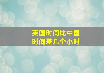 英国时间比中国时间差几个小时