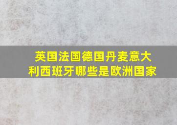 英国法国德国丹麦意大利西班牙哪些是欧洲国家