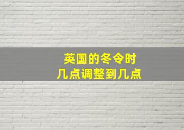 英国的冬令时几点调整到几点