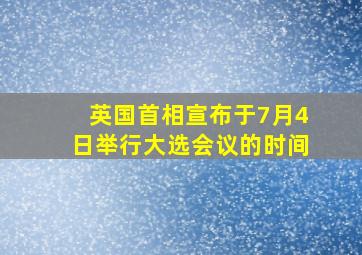 英国首相宣布于7月4日举行大选会议的时间