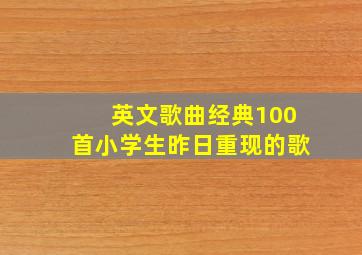 英文歌曲经典100首小学生昨日重现的歌