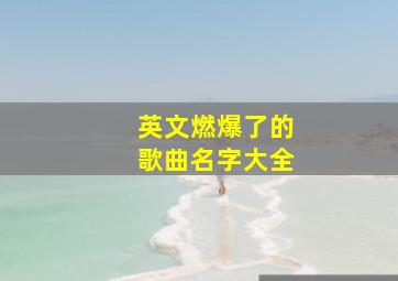 英文燃爆了的歌曲名字大全