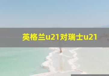 英格兰u21对瑞士u21