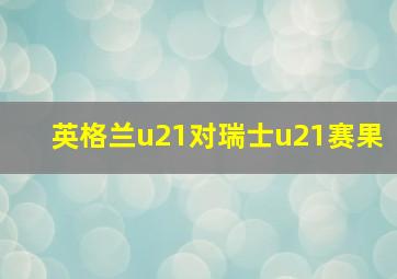 英格兰u21对瑞士u21赛果