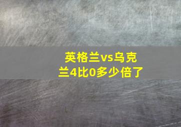 英格兰vs乌克兰4比0多少倍了