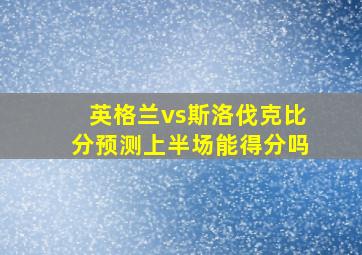 英格兰vs斯洛伐克比分预测上半场能得分吗