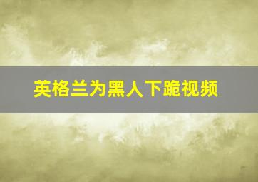 英格兰为黑人下跪视频