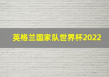 英格兰国家队世界杯2022