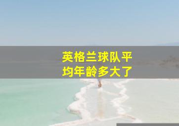 英格兰球队平均年龄多大了