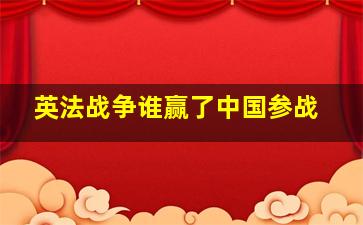 英法战争谁赢了中国参战