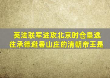 英法联军进攻北京时仓皇逃往承德避暑山庄的清朝帝王是