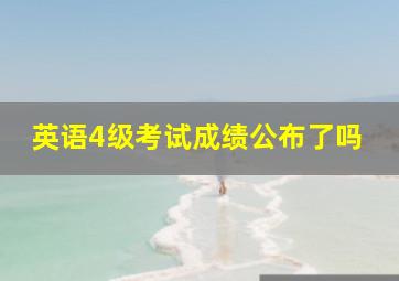 英语4级考试成绩公布了吗