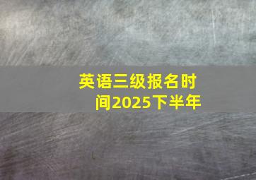 英语三级报名时间2025下半年