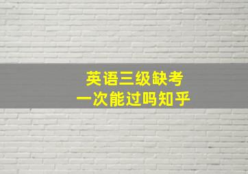 英语三级缺考一次能过吗知乎