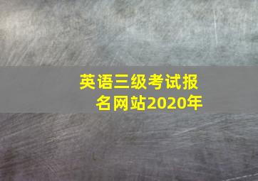 英语三级考试报名网站2020年