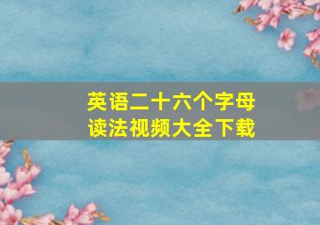 英语二十六个字母读法视频大全下载