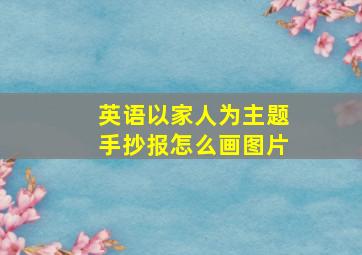 英语以家人为主题手抄报怎么画图片