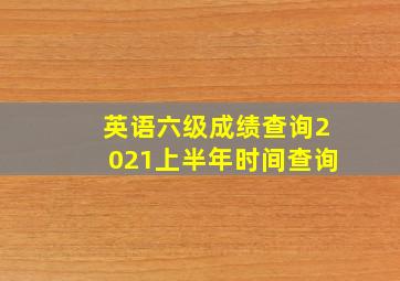 英语六级成绩查询2021上半年时间查询