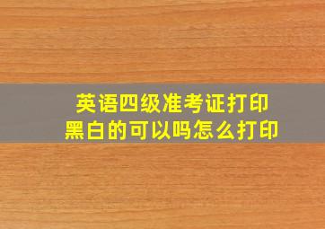 英语四级准考证打印黑白的可以吗怎么打印