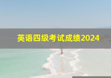 英语四级考试成绩2024