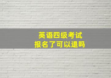 英语四级考试报名了可以退吗