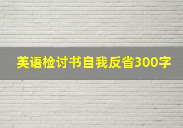 英语检讨书自我反省300字