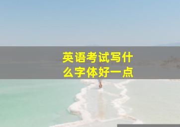 英语考试写什么字体好一点