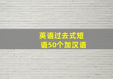 英语过去式短语50个加汉语