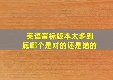 英语音标版本太多到底哪个是对的还是错的