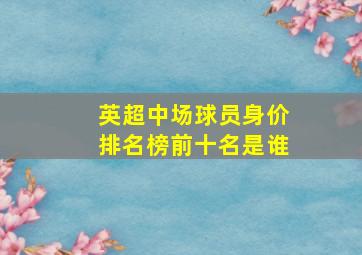 英超中场球员身价排名榜前十名是谁