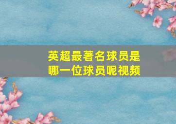 英超最著名球员是哪一位球员呢视频