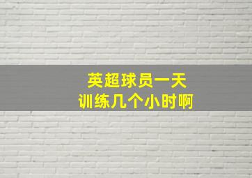 英超球员一天训练几个小时啊