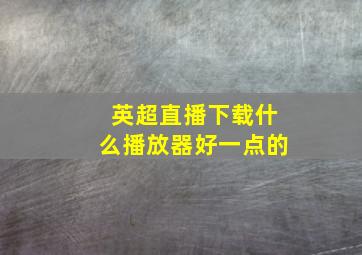 英超直播下载什么播放器好一点的