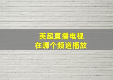 英超直播电视在哪个频道播放