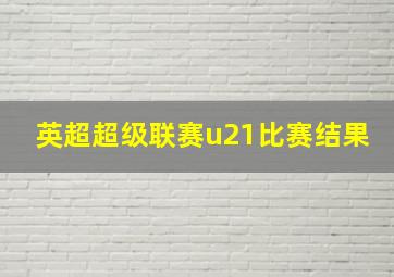 英超超级联赛u21比赛结果