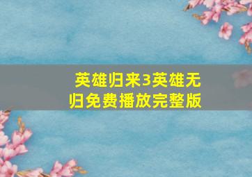 英雄归来3英雄无归免费播放完整版