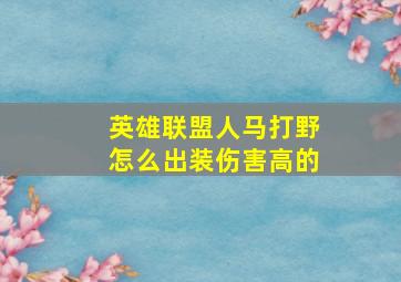 英雄联盟人马打野怎么出装伤害高的