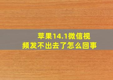 苹果14.1微信视频发不出去了怎么回事