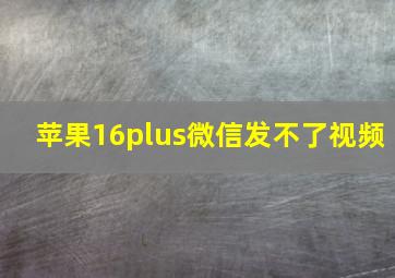 苹果16plus微信发不了视频