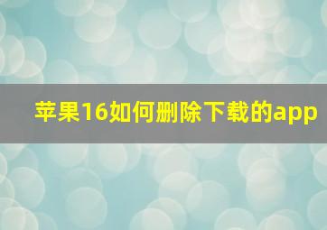 苹果16如何删除下载的app