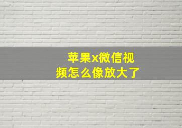 苹果x微信视频怎么像放大了