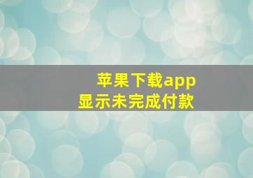 苹果下载app显示未完成付款