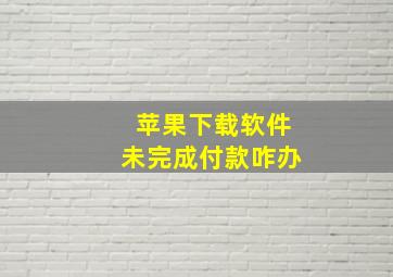 苹果下载软件未完成付款咋办